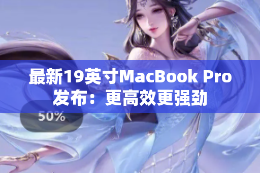 最新19英寸MacBook Pro发布：更高效更强劲