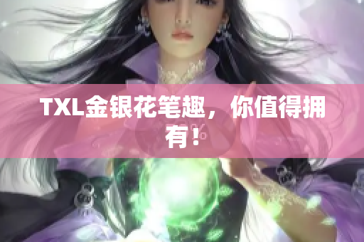 TXL金银花笔趣，你值得拥有！