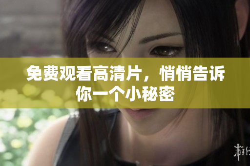 免费观看高清片，悄悄告诉你一个小秘密