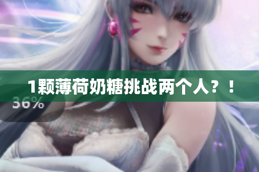 1颗薄荷奶糖挑战两个人？！