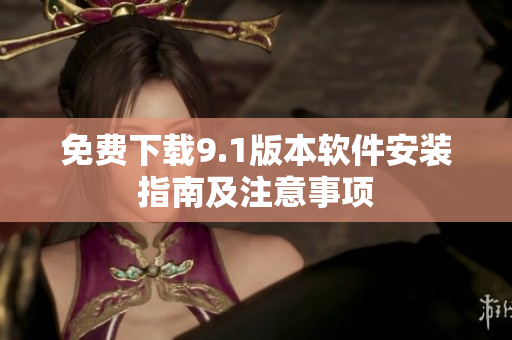 免费下载9.1版本软件安装指南及注意事项