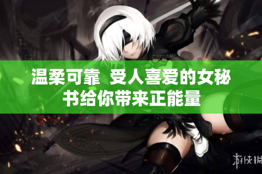 温柔可靠  受人喜爱的女秘书给你带来正能量