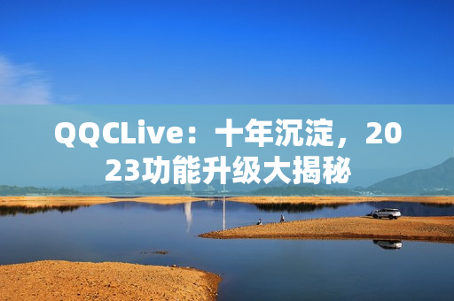 QQCLive：十年沉淀，2023功能升级大揭秘