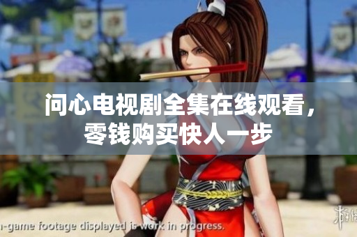 问心电视剧全集在线观看，零钱购买快人一步