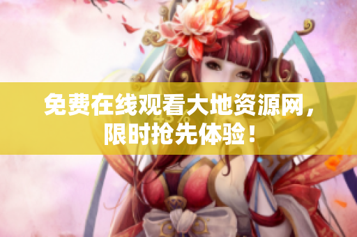 免费在线观看大地资源网，限时抢先体验！