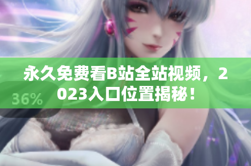永久免费看B站全站视频，2023入口位置揭秘！