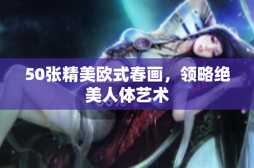 50张精美欧式春画，领略绝美人体艺术