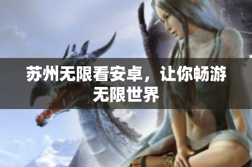 苏州无限看安卓，让你畅游无限世界