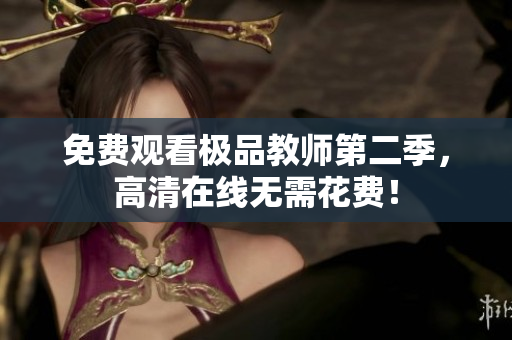 免费观看极品教师第二季，高清在线无需花费！