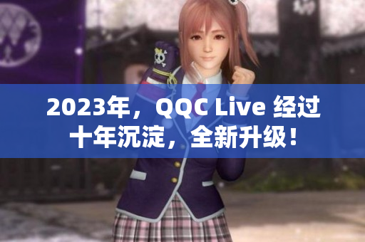 2023年，QQC Live 经过十年沉淀，全新升级！