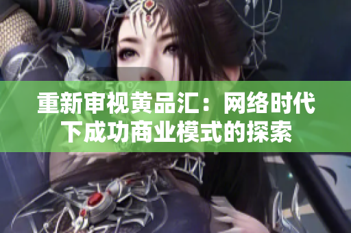 重新审视黄品汇：网络时代下成功商业模式的探索