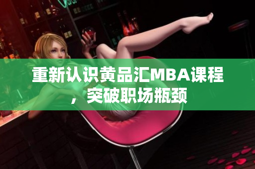 重新认识黄品汇MBA课程，突破职场瓶颈