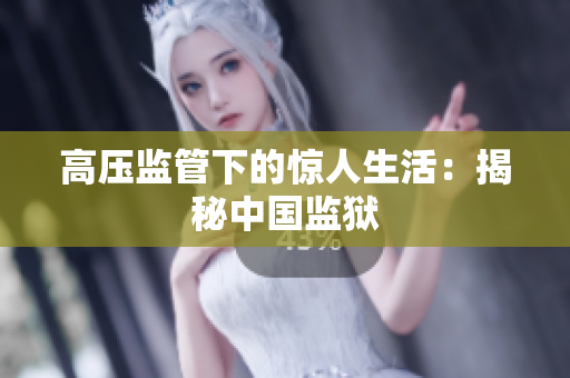 高压监管下的惊人生活：揭秘中国监狱