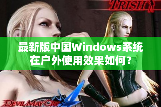 最新版中国Windows系统在户外使用效果如何？