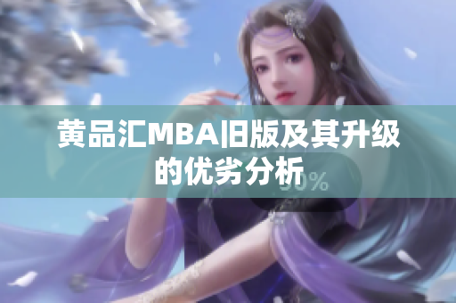 黄品汇MBA旧版及其升级的优劣分析