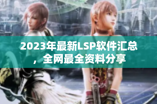 2023年最新LSP软件汇总，全网最全资料分享
