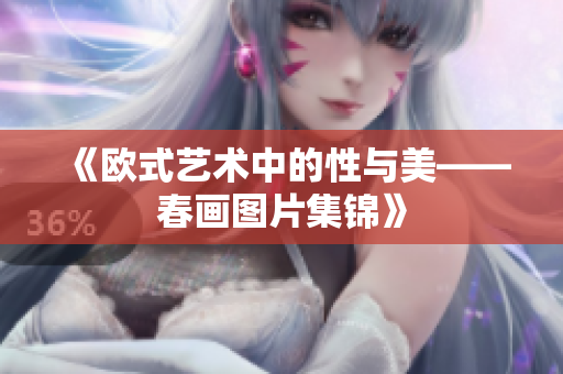 《欧式艺术中的性与美——春画图片集锦》