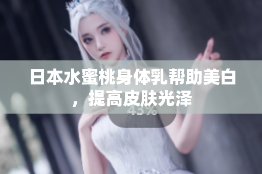 日本水蜜桃身体乳帮助美白，提高皮肤光泽