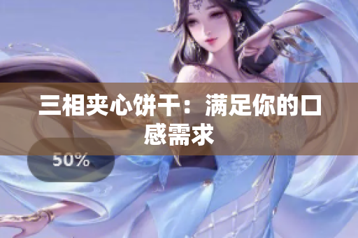 三相夹心饼干：满足你的口感需求