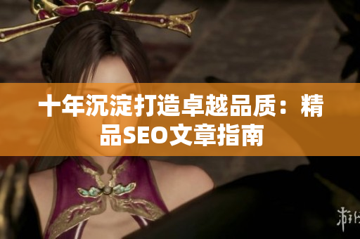 十年沉淀打造卓越品质：精品SEO文章指南