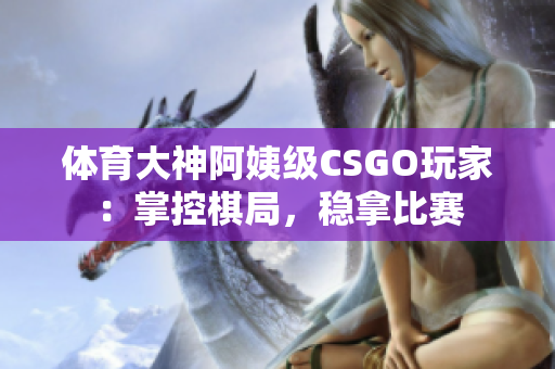 体育大神阿姨级CSGO玩家：掌控棋局，稳拿比赛