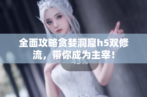 全面攻略贪婪洞窟h5双修流，带你成为主宰！