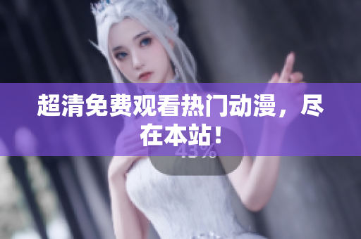 超清免费观看热门动漫，尽在本站！