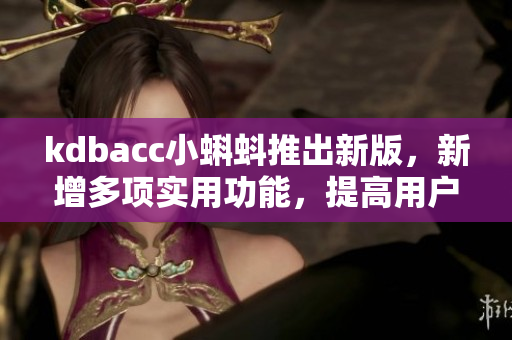 kdbacc小蝌蚪推出新版，新增多项实用功能，提高用户体验