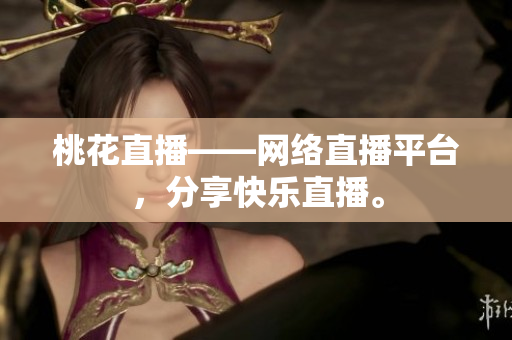 桃花直播——网络直播平台，分享快乐直播。
