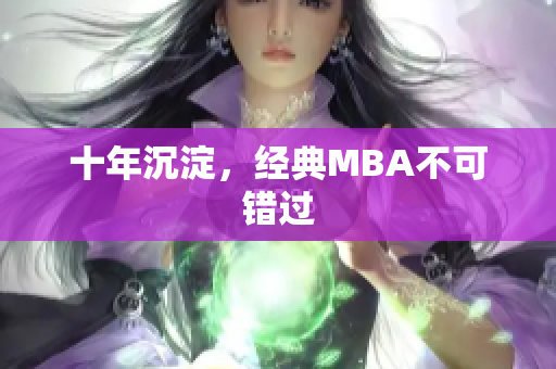 十年沉淀，经典MBA不可错过