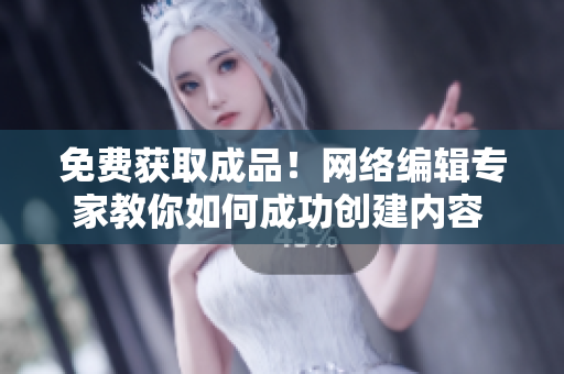 免费获取成品！网络编辑专家教你如何成功创建内容  50字