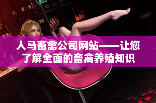 人马畜禽公司网站——让您了解全面的畜禽养殖知识