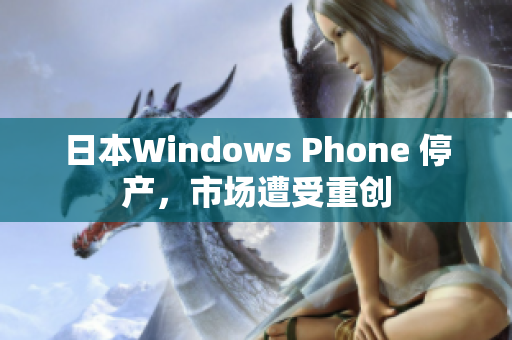 日本Windows Phone 停产，市场遭受重创