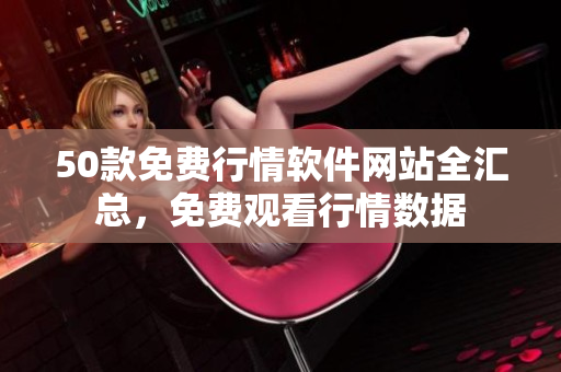 50款免费行情软件网站全汇总，免费观看行情数据