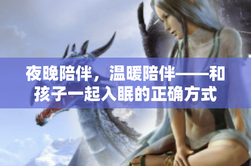 夜晚陪伴，温暖陪伴——和孩子一起入眠的正确方式