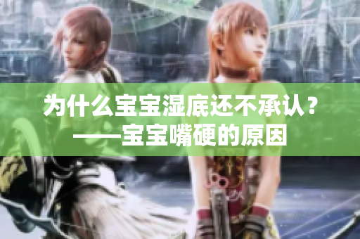 为什么宝宝湿底还不承认？——宝宝嘴硬的原因