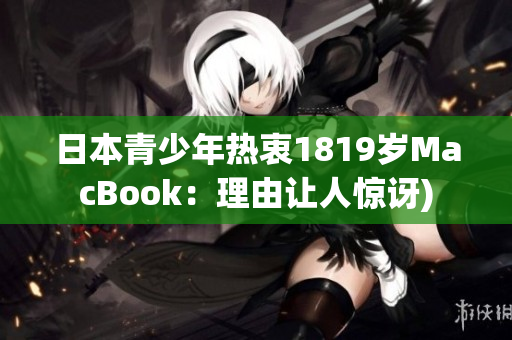 日本青少年热衷1819岁MacBook：理由让人惊讶)