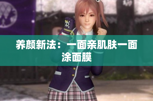 养颜新法：一面亲肌肤一面涂面膜