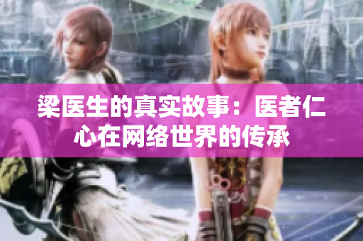 梁医生的真实故事：医者仁心在网络世界的传承