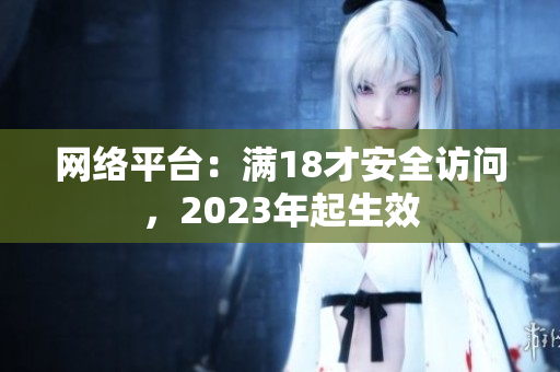 网络平台：满18才安全访问，2023年起生效