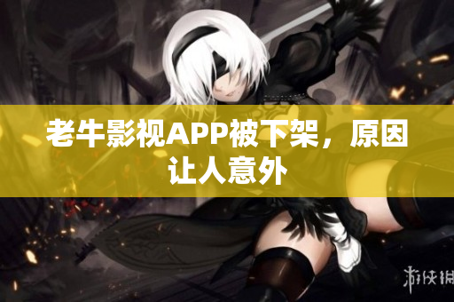 老牛影视APP被下架，原因让人意外