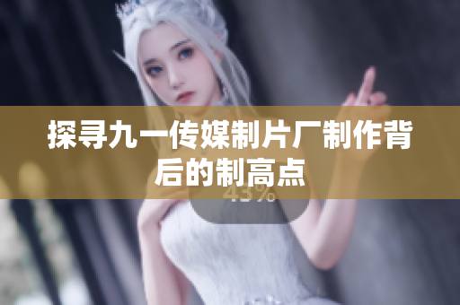 探寻九一传媒制片厂制作背后的制高点