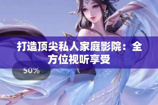 打造顶尖私人家庭影院：全方位视听享受