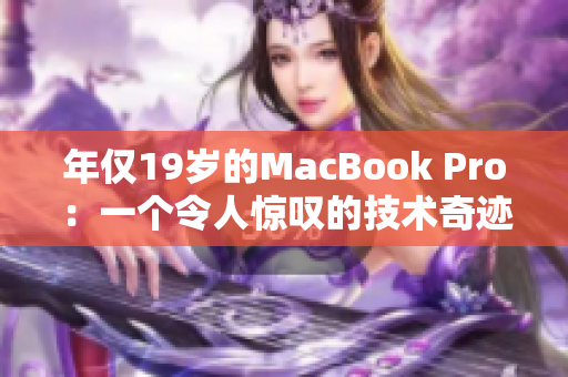 年仅19岁的MacBook Pro：一个令人惊叹的技术奇迹