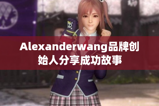 Alexanderwang品牌创始人分享成功故事
