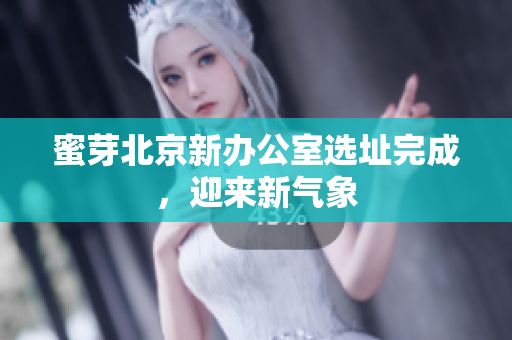 蜜芽北京新办公室选址完成，迎来新气象