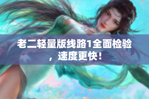 老二轻量版线路1全面检验，速度更快！