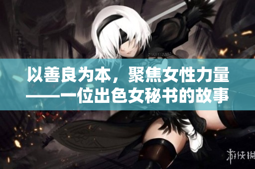 以善良为本，聚焦女性力量——一位出色女秘书的故事