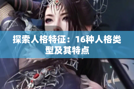 探索人格特征：16种人格类型及其特点