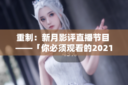 重制：新月影评直播节目 ——「你必须观看的2021年代表性电影」